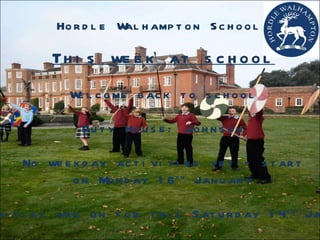 Hordle Walhampton School This week at school Welcome back to school Duty House: Johnson No weekday activities yet – start on Monday 16 th  January Activities are on for this Saturday 14 th  January 