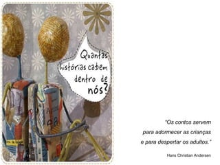 “Os contos servem
para adormecer as crianças
e para despertar os adultos.”

          Hans Christian Andersen
 