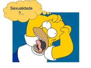 Sexualidade
    ?...
 