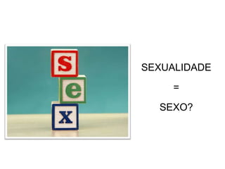 SEXUALIDADE
     =
  SEXO?
 