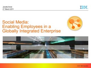 Social Media:  Enabling Employees in a  Globally Integrated Enterprise Janelle Amet 2 nd  March 2011 