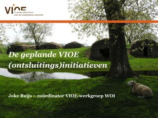 De geplande VIOE (ontsluitings)initiatieven - Joke Buijs – coördinator VIOE-werkgroep WOI 