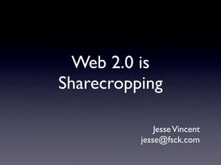 Web 2.0 is
Sharecropping

              Jesse Vincent
          jesse@fsck.com