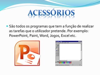  São todos os programas que tem a função de realizar

as tarefas que o utilizador pretende. Por exemplo:
PowerPoint, Paint, Word, Jogos, Excel etc.

 