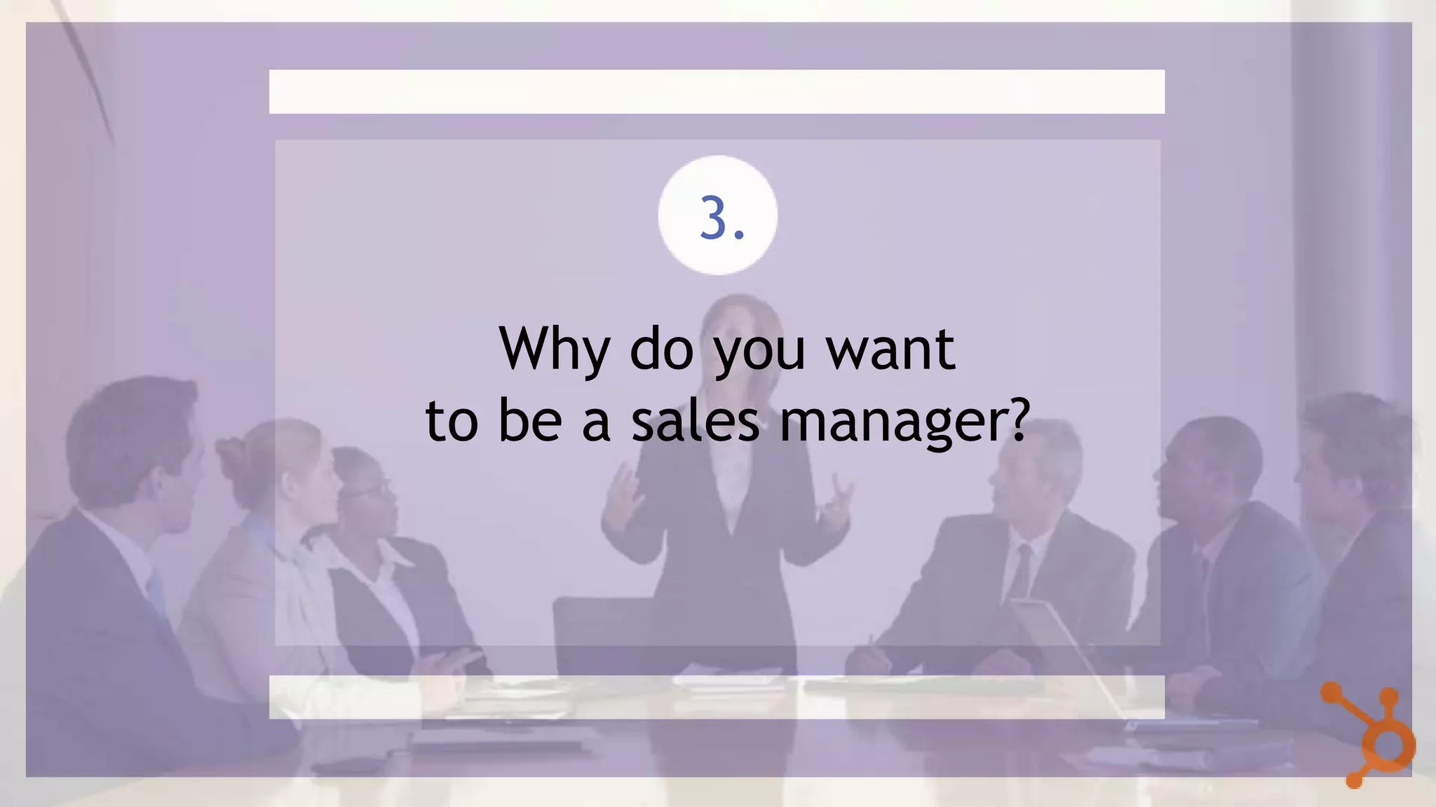 Why do you want
to be a sales manager?
3.