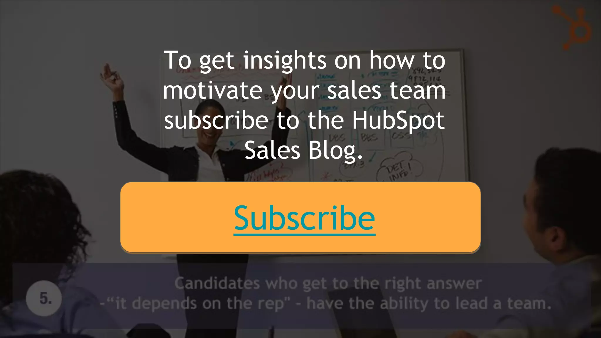 To get insights on how to
motivate your sales team
subscribe to the HubSpot
Sales Blog.
Subscribe