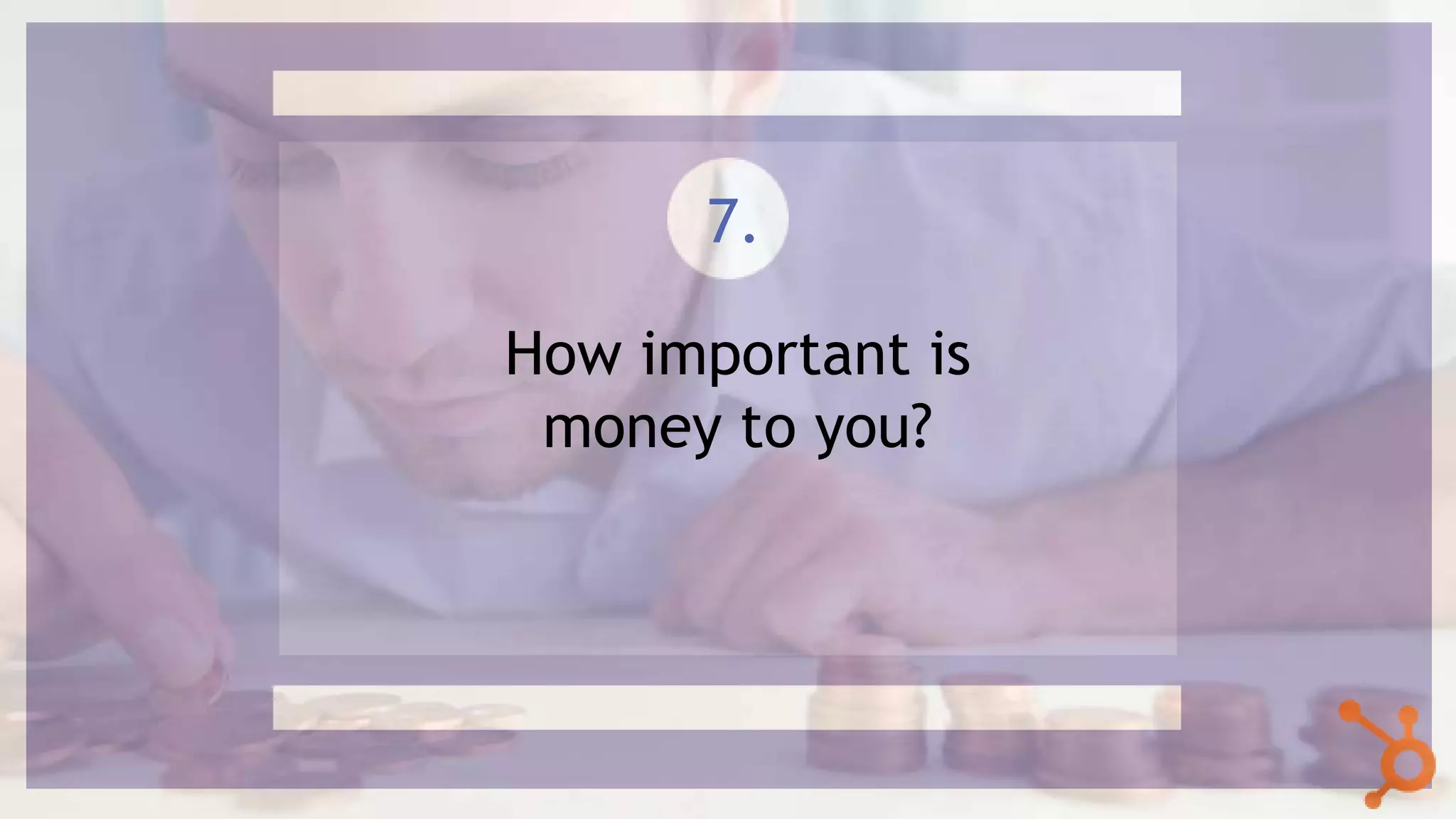 How important is
money to you?
7.