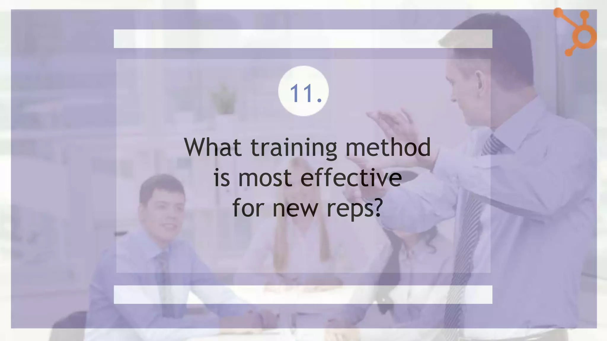 What training method
is most effective
for new reps?
11.