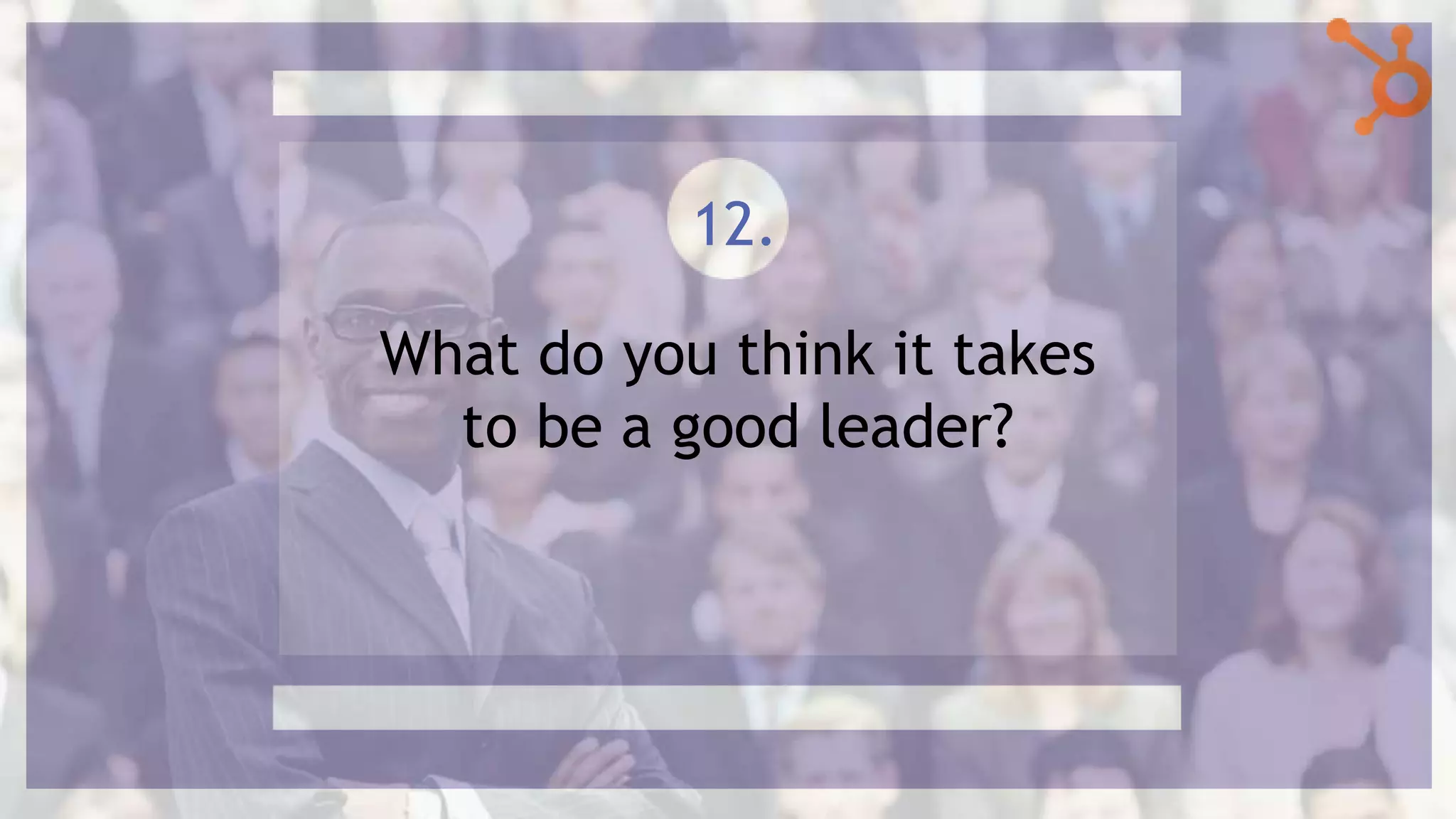 What do you think it takes
to be a good leader?
12.