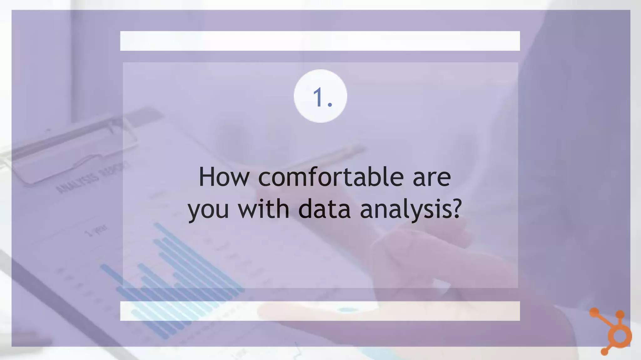 How comfortable are
you with data analysis?
1.