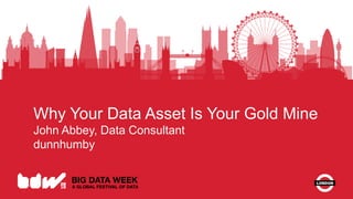 11 © dunnhumby 2015
Why Your Data Asset Is Your Gold Mine
John Abbey, Data Consultant
dunnhumby
 