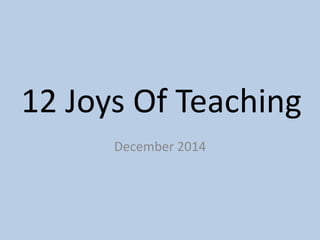 12 Joys Of Teaching 
December 2014 
 