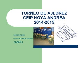 TORNEO DE AJEDREZ
CEIP HOYA ANDREA
2014-2015
COORDINACIÓN:
GUSTAVO GARCÍA PERERA
12/06/15
 