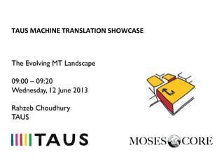 TAUS	
  MACHINE	
  TRANSLATION	
  SHOWCASE	
  
The Evolving MT Landscape
09:00 – 09:20
Wednesday, 12 June 2013
Rahzeb Choudhury
TAUS
 