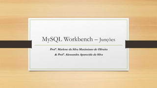 MySQL Workbench – Junções
Profª. Marlene da Silva Maximiano de Oliveira
& Profª. Alessandra Aparecida da Silva
 