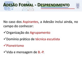 Adesão Formal - DesprendimentoDiagnóstico InicialCompromisso(Promessa)O aspirante ou noviço recebe uma insígnia de adesão no seu início. 