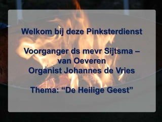 Welkom bij deze PinksterdienstVoorganger ds mevr Sijtsma – van OeverenOrganist Johannes de VriesThema: “De Heilige Geest” 