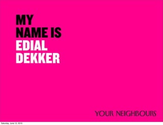 MY
               NAME IS
               EDIAL
               DEKKER


Saturday, June 12, 2010
 