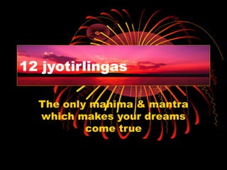12 jyotirlingas

  The only mahima & mantra
  which makes your dreams
          come true
 