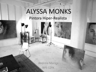 ALYSSA MONKS
Pintora Hiper-Realista




     Andreia Marina
       Nº5 12ºK
 