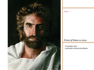 8 anos




Prince of Peace ou Jesus

 É o quadro mais
 conhecido e famoso de Akiane
 