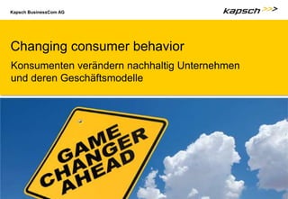 Kapsch BusinessCom AG
|
| Titel der Präsentation Untertitel der Präsentation
02.12.2009 10
Changing consumer behavior
Konsumenten verändern nachhaltig Unternehmen
und deren Geschäftsmodelle
 