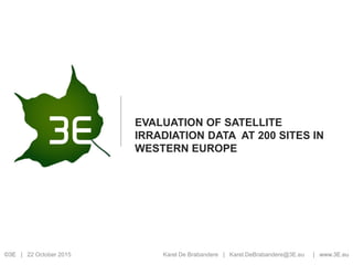 ©3E | | www.3E.eu
EVALUATION OF SATELLITE
IRRADIATION DATA AT 200 SITES IN
WESTERN EUROPE
22 October 2015 Karel De Brabandere | Karel.DeBrabandere@3E.eu
 