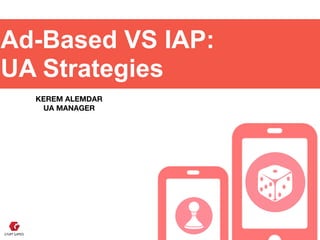 Ad-Based VS IAP: 
UA Strategies
KEREM ALEMDAR 
UA MANAGER
 