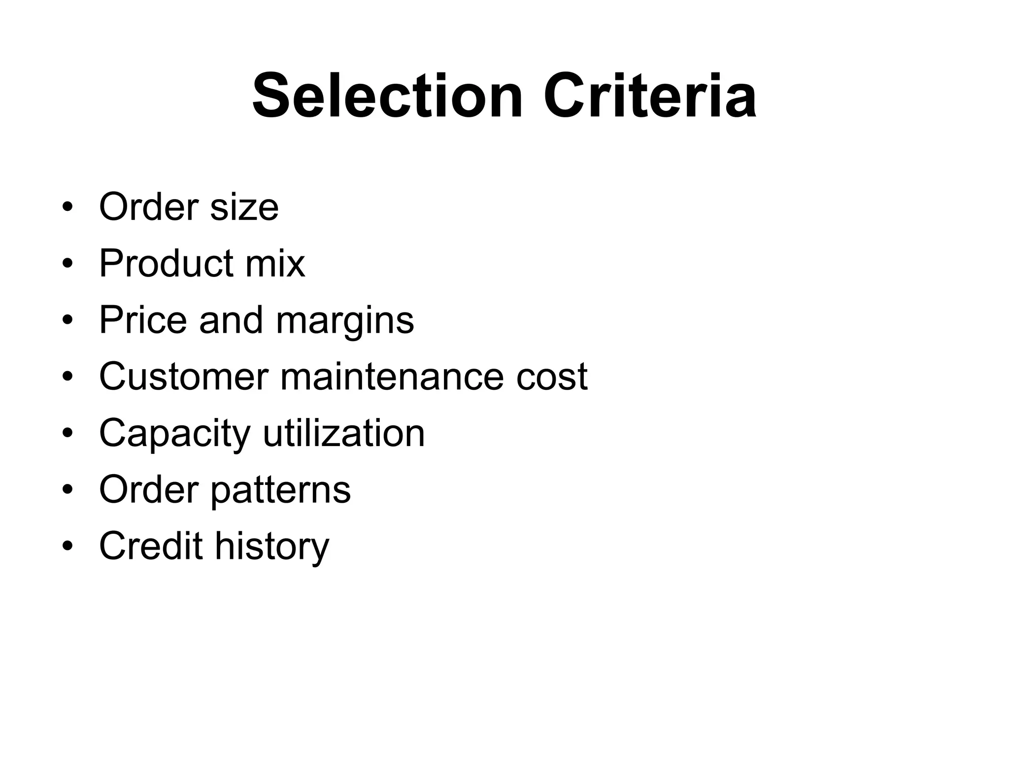 Selection Criteria
• Order size
• Product mix
• Price and margins
• Customer maintenance cost
• Capacity utilization
• Order patterns
• Credit history
 