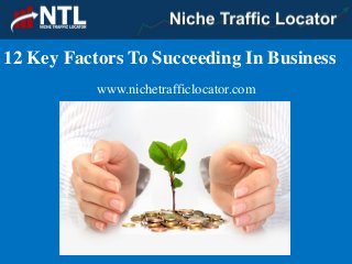 12 Key Factors To Succeeding In Business
www.nichetrafficlocator.com
 