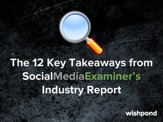 The 12 Key Takeaways from
SocialMediaExaminer’s
Industry Report
 