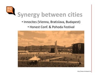 Synergy between cities
• Innocites (Vienna, Bratislava, Budapest)
• Honest Conf. & Pohoda Festival
http://www.mindspace.hu
