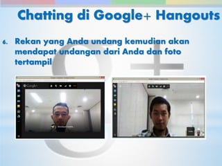 Chatting di Google+ Hangouts 
6. Rekan yang Anda undang kemudian akan 
mendapat undangan dari Anda dan foto 
tertampil 
 