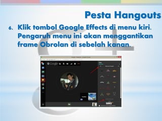 Pesta Hangouts 
6. Klik tombol Google Effects di menu kiri. 
Pengaruh menu ini akan menggantikan 
frame Obrolan di sebelah kanan. 
 