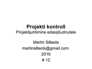 Projekti kontroll
Projektijuhtimine edasijõudnutele
Martin Sillaots
martinsillaots@gmail.com
2016
# 12
 