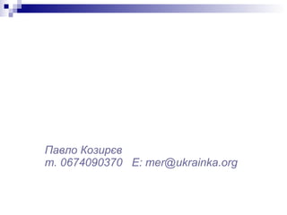 Павло Козирєв т. 0674090370  Е:  [email_address] 