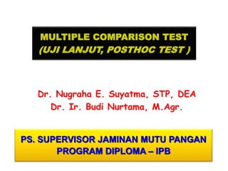 MULTIPLE COMPARISON TEST 
(UJI LANJUT, POSTHOC TEST ) 
Dr. Nugraha E. Suyatma, STP, DEA 
Dr. Ir. Budi Nurtama, M.Agr. 
PS. SUPERVISOR JAMINAN MUTU PANGAN 
PROGRAM DIPLOMA – IPB 
 