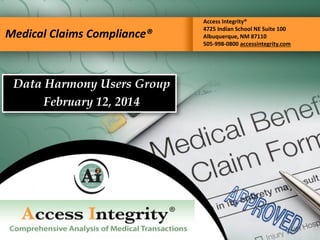 Medical Claims Compliance®
Access Integrity®
4725 Indian School NE Suite 100
Albuquerque, NM 87110
505-998-0800 accessintegrity.com
Data Harmony Users Group
February 12, 2014
 