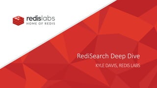 RediSearch Deep Dive
KYLEDAVIS,REDISLABS
 