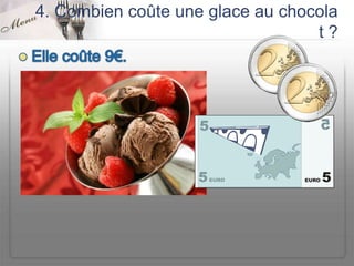 4. Combien coûte une glace au chocola
                                  t?
 