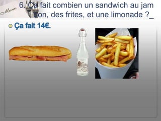 6. Ça fait combien un sandwich au jam
    bon, des frites, et une limonade ?_
 