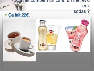 7. Ça fait combien un café, un thé, et d
                                    eux
                               sodas ?
 