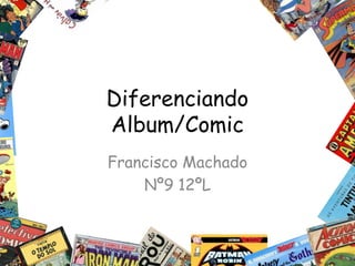 Diferenciando
Album/Comic
Francisco Machado
    Nº9 12ºL
 