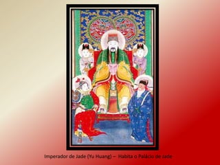 Imperador de Jade (Yu Huang) – Habita o Palácio de Jade
 