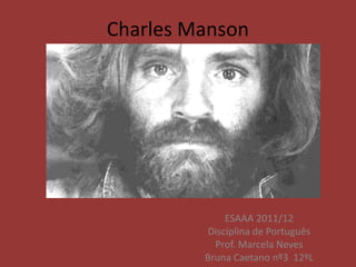 Charles Manson




             ESAAA 2011/12
         Disciplina de Português
           Prof. Marcela Neves
         Bruna Caetano nº3 12ºL
 