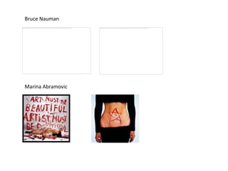 Bruce Nauman




Marina Abramovic
 