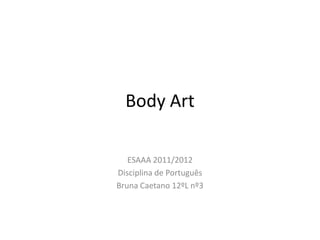 Body Art

   ESAAA 2011/2012
Disciplina de Português
Bruna Caetano 12ºL nº3
 