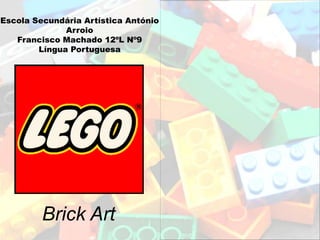 Escola Secundária Artística António
              Arroio
   Francisco Machado 12ºL Nº9
        Língua Portuguesa




         Brick Art
 