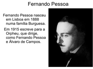 Fernando Pessoa <ul><li>Fernando Pessoa nasceu em Lisboa em 1888 numa família Burguesa. </li></ul><ul><li>Em 1915 escreve ...
