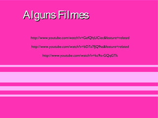 Alguns Filmes
 http://www.youtube.com/watch?v=GefQhjUCiec&feature=related

 http://www.youtube.com/watch?v=bD7a7fJQ9ss&feature=related

       http://www.youtube.com/watch?v=kc9o-GQqGTk
 